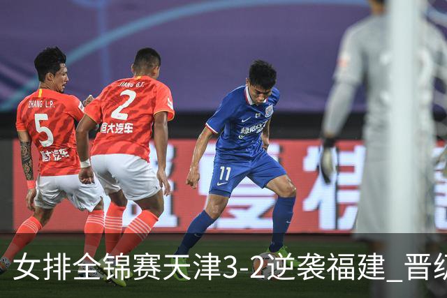 女排全锦赛天津3-2逆袭福建 晋级决赛与江苏争冠